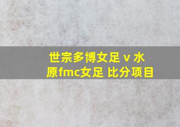 世宗多博女足 v 水原fmc女足 比分项目